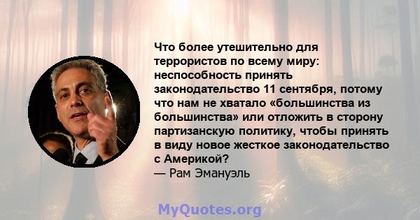 Что более утешительно для террористов по всему миру: неспособность принять законодательство 11 сентября, потому что нам не хватало «большинства из большинства» или отложить в сторону партизанскую политику, чтобы принять 