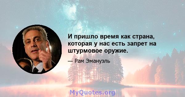 И пришло время как страна, которая у нас есть запрет на штурмовое оружие.