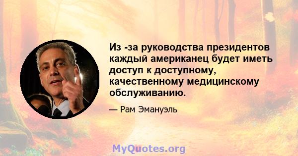 Из -за руководства президентов каждый американец будет иметь доступ к доступному, качественному медицинскому обслуживанию.