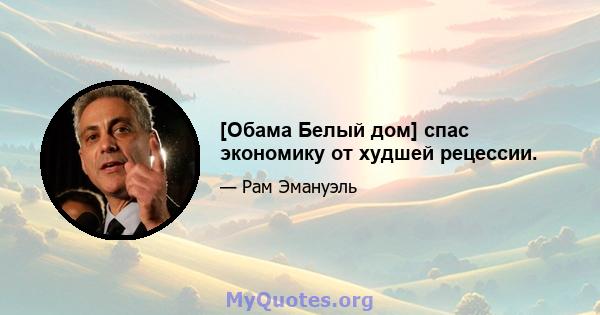 [Обама Белый дом] спас экономику от худшей рецессии.