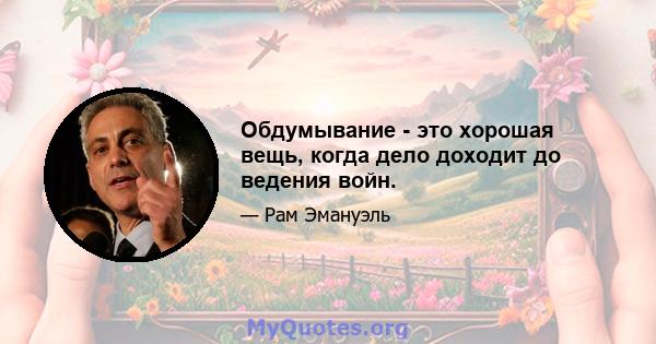 Обдумывание - это хорошая вещь, когда дело доходит до ведения войн.