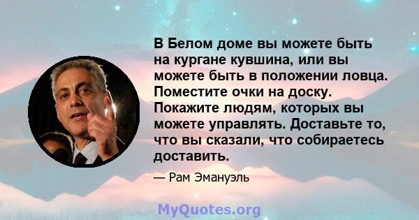 В Белом доме вы можете быть на кургане кувшина, или вы можете быть в положении ловца. Поместите очки на доску. Покажите людям, которых вы можете управлять. Доставьте то, что вы сказали, что собираетесь доставить.