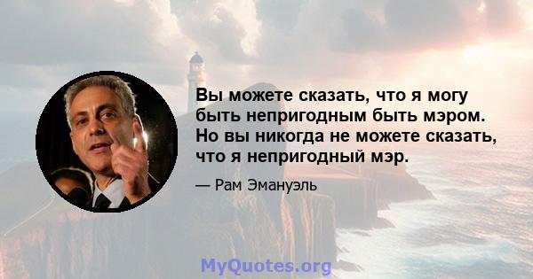 Вы можете сказать, что я могу быть непригодным быть мэром. Но вы никогда не можете сказать, что я непригодный мэр.