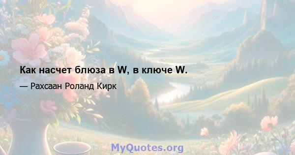 Как насчет блюза в W, в ключе W.