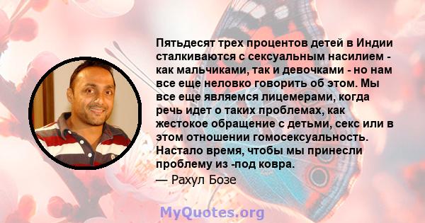 Пятьдесят трех процентов детей в Индии сталкиваются с сексуальным насилием - как мальчиками, так и девочками - но нам все еще неловко говорить об этом. Мы все еще являемся лицемерами, когда речь идет о таких проблемах,