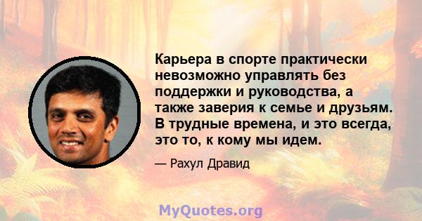 Карьера в спорте практически невозможно управлять без поддержки и руководства, а также заверия к семье и друзьям. В трудные времена, и это всегда, это то, к кому мы идем.