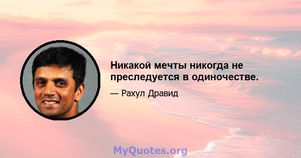 Никакой мечты никогда не преследуется в одиночестве.