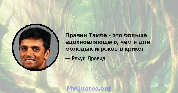 Правин Тамбе - это больше вдохновляющего, чем я для молодых игроков в крикет