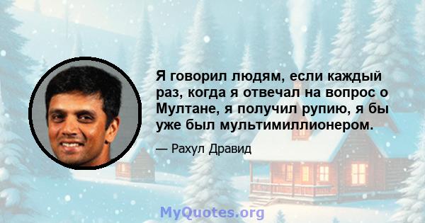 Я говорил людям, если каждый раз, когда я отвечал на вопрос о Мултане, я получил рупию, я бы уже был мультимиллионером.