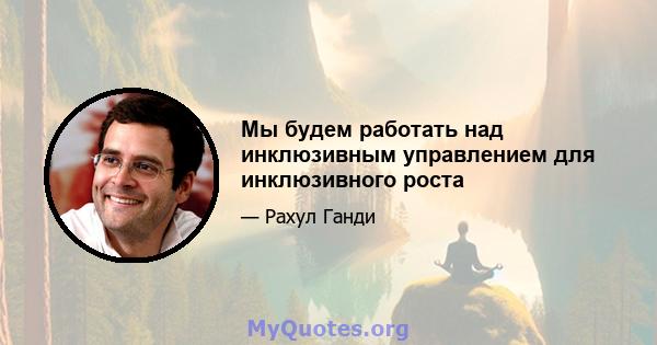 Мы будем работать над инклюзивным управлением для инклюзивного роста