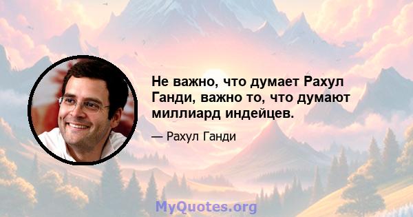 Не важно, что думает Рахул Ганди, важно то, что думают миллиард индейцев.