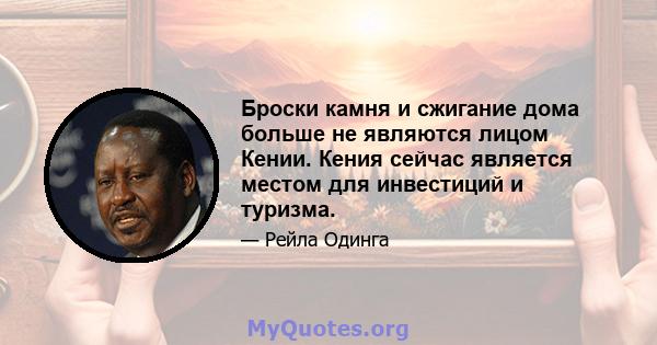 Броски камня и сжигание дома больше не являются лицом Кении. Кения сейчас является местом для инвестиций и туризма.