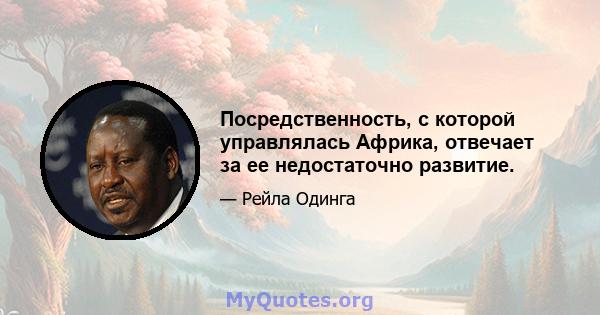 Посредственность, с которой управлялась Африка, отвечает за ее недостаточно развитие.