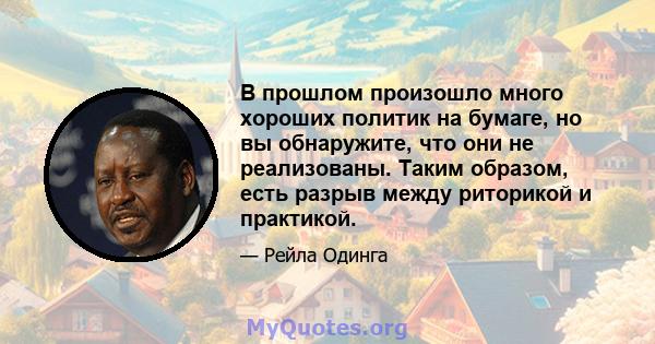 В прошлом произошло много хороших политик на бумаге, но вы обнаружите, что они не реализованы. Таким образом, есть разрыв между риторикой и практикой.