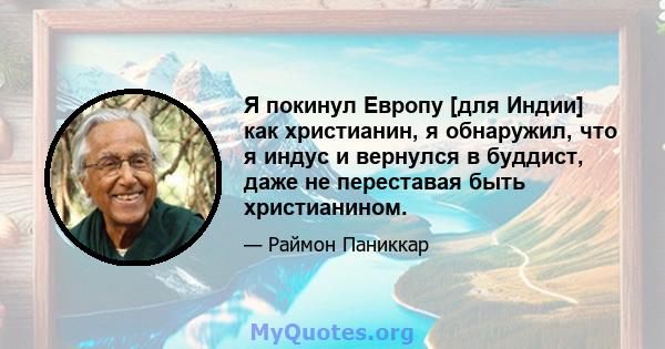 Я покинул Европу [для Индии] как христианин, я обнаружил, что я индус и вернулся в буддист, даже не переставая быть христианином.