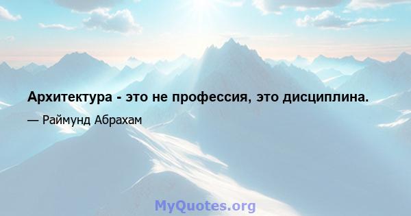 Архитектура - это не профессия, это дисциплина.