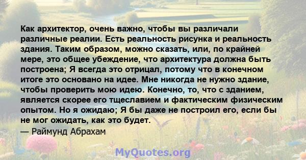 Как архитектор, очень важно, чтобы вы различали различные реалии. Есть реальность рисунка и реальность здания. Таким образом, можно сказать, или, по крайней мере, это общее убеждение, что архитектура должна быть