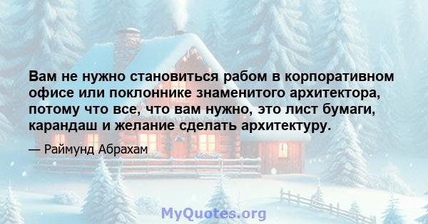 Вам не нужно становиться рабом в корпоративном офисе или поклоннике знаменитого архитектора, потому что все, что вам нужно, это лист бумаги, карандаш и желание сделать архитектуру.