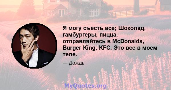 Я могу съесть все; Шоколад, гамбургеры, пицца, отправляйтесь в McDonalds, Burger King, KFC. Это все в моем теле.