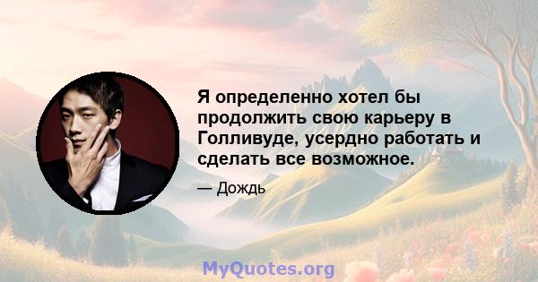 Я определенно хотел бы продолжить свою карьеру в Голливуде, усердно работать и сделать все возможное.