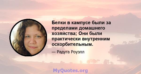 Белки в кампусе были за пределами домашнего хозяйства; Они были практически внутренним оскорбительным.