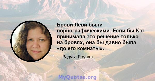 Брови Леви были порнографическими. Если бы Кэт принимала это решение только на бровях, она бы давно была «до его комнаты».