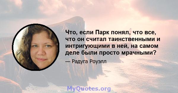 Что, если Парк понял, что все, что он считал таинственными и интригующими в ней, на самом деле были просто мрачными?