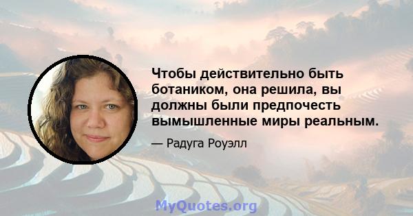 Чтобы действительно быть ботаником, она решила, вы должны были предпочесть вымышленные миры реальным.