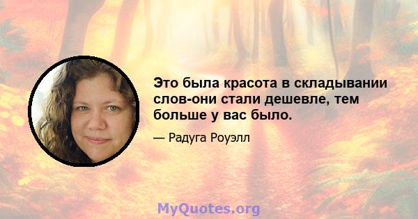 Это была красота в складывании слов-они стали дешевле, тем больше у вас было.