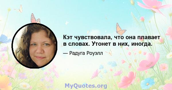 Кэт чувствовала, что она плавает в словах. Утонет в них, иногда.