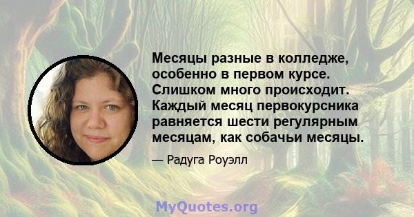 Месяцы разные в колледже, особенно в первом курсе. Слишком много происходит. Каждый месяц первокурсника равняется шести регулярным месяцам, как собачьи месяцы.