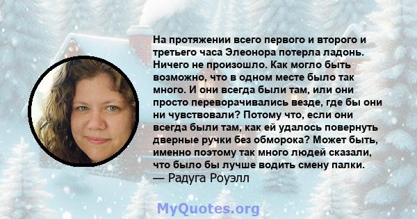 На протяжении всего первого и второго и третьего часа Элеонора потерла ладонь. Ничего не произошло. Как могло быть возможно, что в одном месте было так много. И они всегда были там, или они просто переворачивались