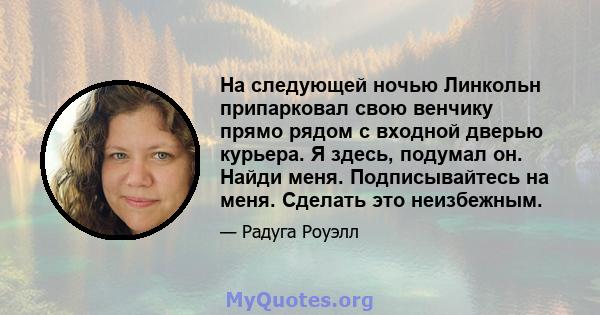 На следующей ночью Линкольн припарковал свою венчику прямо рядом с входной дверью курьера. Я здесь, подумал он. Найди меня. Подписывайтесь на меня. Сделать это неизбежным.