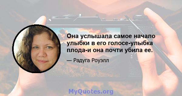 Она услышала самое начало улыбки в его голосе-улыбка плода-и она почти убила ее.