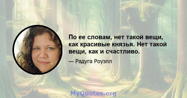 По ее словам, нет такой вещи, как красивые князья. Нет такой вещи, как и счастливо.