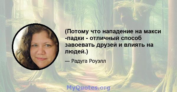 (Потому что нападение на макси -падки - отличный способ завоевать друзей и влиять на людей.)