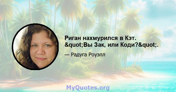 Риган нахмурился в Кэт. "Вы Зак, или Коди?".