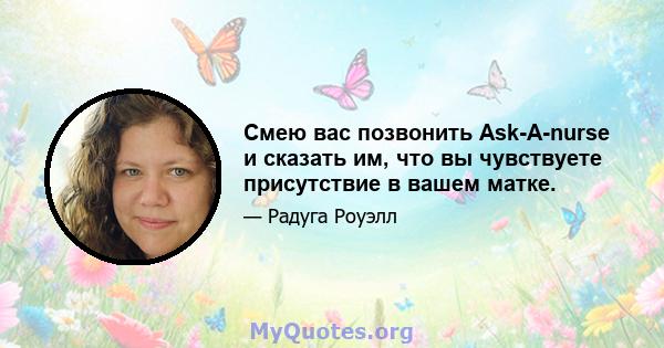 Смею вас позвонить Ask-A-nurse и сказать им, что вы чувствуете присутствие в вашем матке.