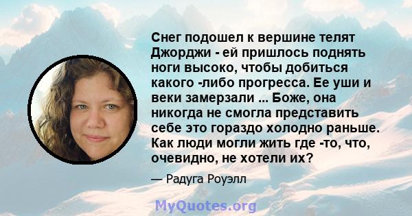 Снег подошел к вершине телят Джорджи - ей пришлось поднять ноги высоко, чтобы добиться какого -либо прогресса. Ее уши и веки замерзали ... Боже, она никогда не смогла представить себе это гораздо холодно раньше. Как