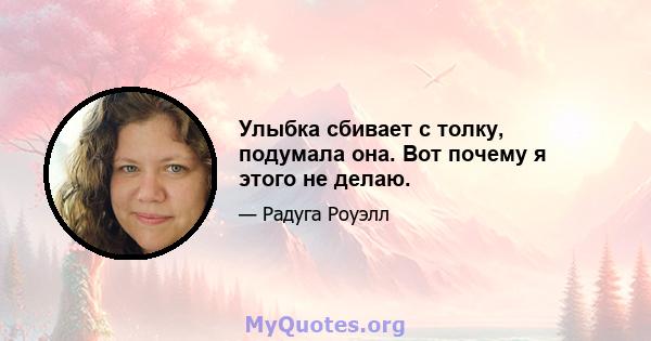 Улыбка сбивает с толку, подумала она. Вот почему я этого не делаю.