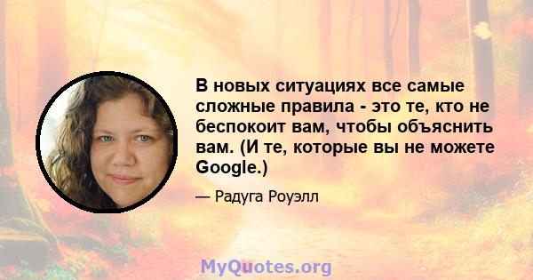 В новых ситуациях все самые сложные правила - это те, кто не беспокоит вам, чтобы объяснить вам. (И те, которые вы не можете Google.)