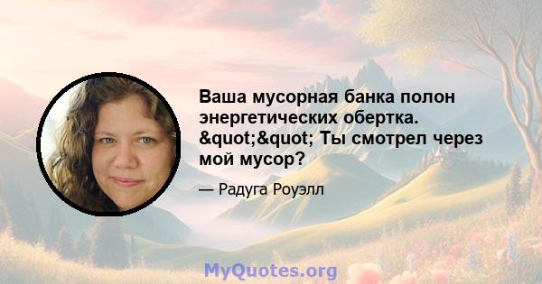 Ваша мусорная банка полон энергетических обертка. "" Ты смотрел через мой мусор?