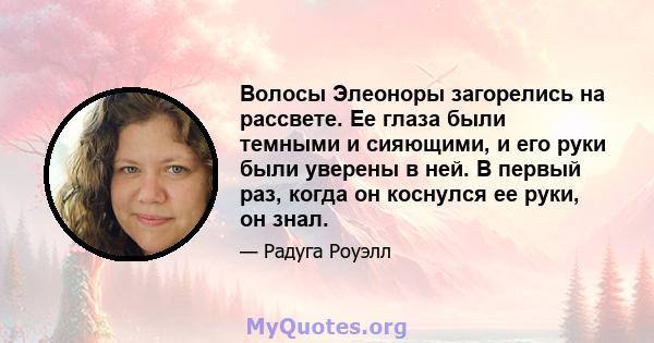 Волосы Элеоноры загорелись на рассвете. Ее глаза были темными и сияющими, и его руки были уверены в ней. В первый раз, когда он коснулся ее руки, он знал.