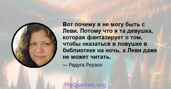 Вот почему я не могу быть с Леви. Потому что я та девушка, которая фантазирует о том, чтобы оказаться в ловушке в библиотеке на ночь, а Леви даже не может читать.