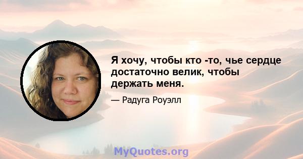 Я хочу, чтобы кто -то, чье сердце достаточно велик, чтобы держать меня.