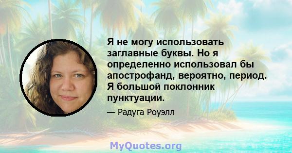 Я не могу использовать заглавные буквы. Но я определенно использовал бы апострофанд, вероятно, период. Я большой поклонник пунктуации.