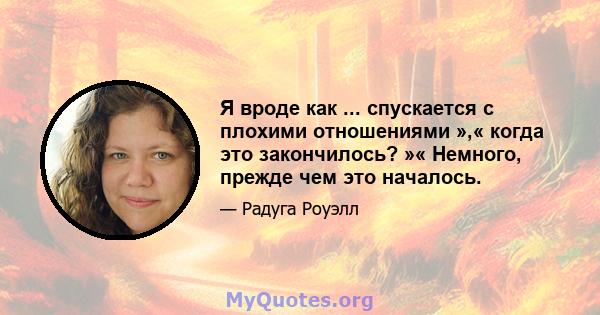 Я вроде как ... спускается с плохими отношениями »,« когда это закончилось? »« Немного, прежде чем это началось.