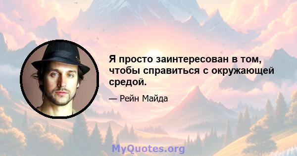 Я просто заинтересован в том, чтобы справиться с окружающей средой.