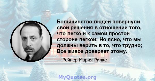 Большинство людей повернули свои решения в отношении того, что легко и к самой простой стороне легкой; Но ясно, что мы должны верить в то, что трудно; Все живое доверяет этому.