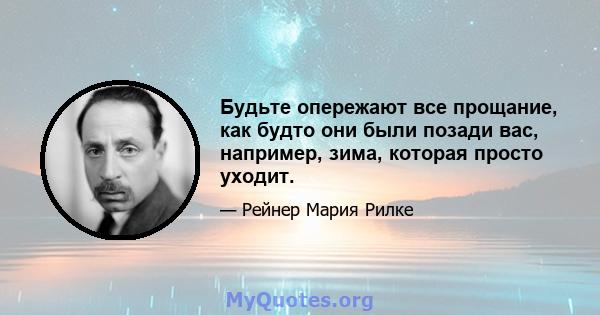 Будьте опережают все прощание, как будто они были позади вас, например, зима, которая просто уходит.